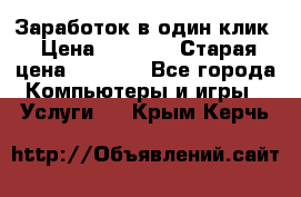 Заработок в один клик › Цена ­ 1 000 › Старая цена ­ 1 000 - Все города Компьютеры и игры » Услуги   . Крым,Керчь